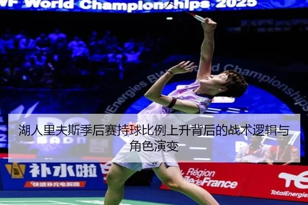 湖人里夫斯季后赛持球比例上升背后的战术逻辑与角色演变