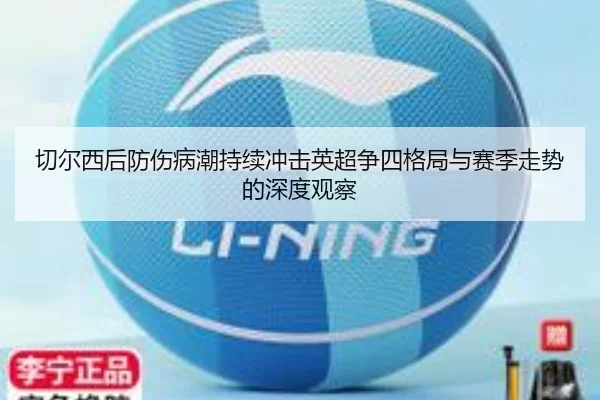 切尔西后防伤病潮持续冲击英超争四格局与赛季走势的深度观察