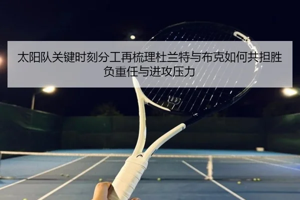 太阳队关键时刻分工再梳理杜兰特与布克如何共担胜负重任与进攻压力